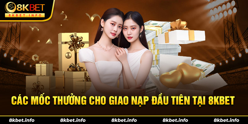 Các mốc thưởng cho giao dịch nạp đầu tiên tại 8KBET